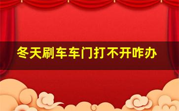 冬天刷车车门打不开咋办