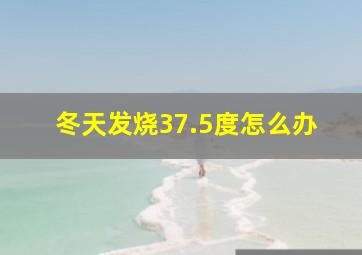 冬天发烧37.5度怎么办