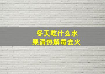 冬天吃什么水果清热解毒去火