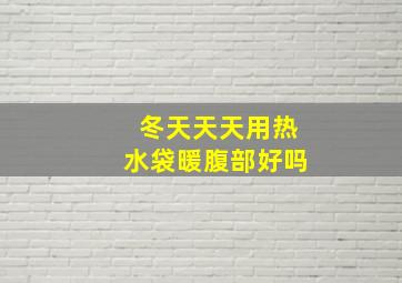 冬天天天用热水袋暖腹部好吗