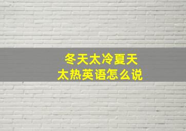 冬天太冷夏天太热英语怎么说