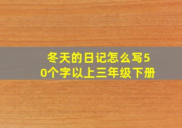 冬天的日记怎么写50个字以上三年级下册