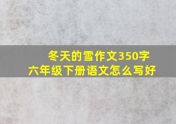 冬天的雪作文350字六年级下册语文怎么写好