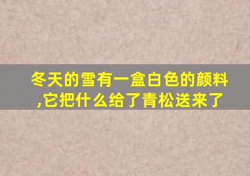 冬天的雪有一盒白色的颜料,它把什么给了青松送来了