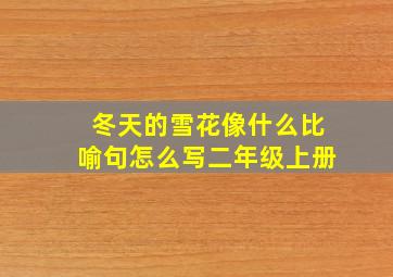 冬天的雪花像什么比喻句怎么写二年级上册