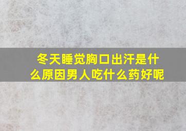 冬天睡觉胸口出汗是什么原因男人吃什么药好呢