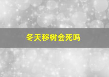 冬天移树会死吗