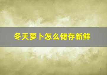 冬天萝卜怎么储存新鲜