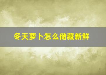 冬天萝卜怎么储藏新鲜