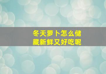 冬天萝卜怎么储藏新鲜又好吃呢