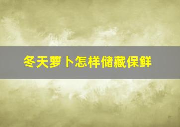 冬天萝卜怎样储藏保鲜