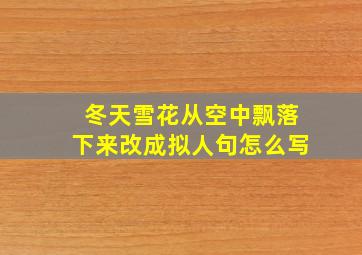 冬天雪花从空中飘落下来改成拟人句怎么写