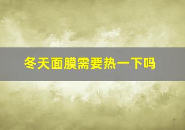 冬天面膜需要热一下吗