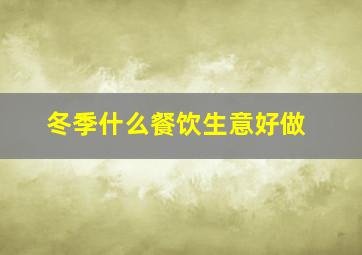 冬季什么餐饮生意好做