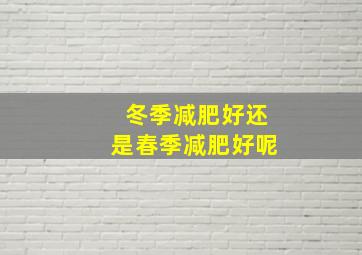 冬季减肥好还是春季减肥好呢