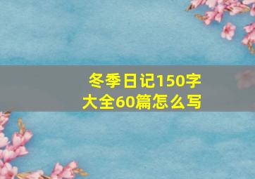 冬季日记150字大全60篇怎么写