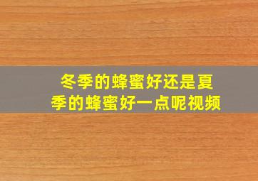 冬季的蜂蜜好还是夏季的蜂蜜好一点呢视频