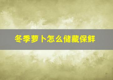 冬季萝卜怎么储藏保鲜