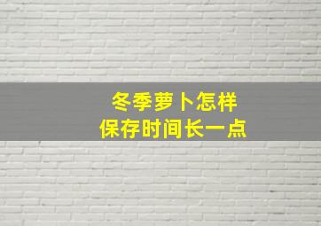 冬季萝卜怎样保存时间长一点