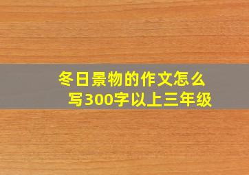 冬日景物的作文怎么写300字以上三年级