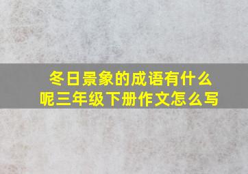 冬日景象的成语有什么呢三年级下册作文怎么写