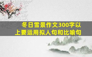 冬日雪景作文300字以上要运用拟人句和比喻句