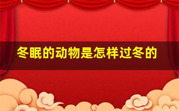 冬眠的动物是怎样过冬的