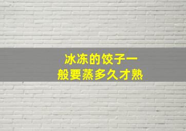 冰冻的饺子一般要蒸多久才熟