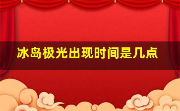 冰岛极光出现时间是几点