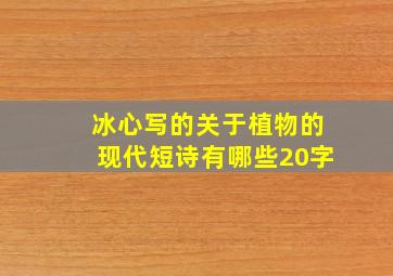 冰心写的关于植物的现代短诗有哪些20字