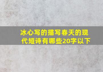 冰心写的描写春天的现代短诗有哪些20字以下