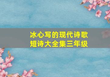 冰心写的现代诗歌短诗大全集三年级