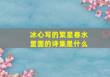 冰心写的繁星春水里面的诗集是什么