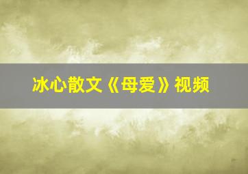 冰心散文《母爱》视频