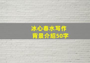 冰心春水写作背景介绍50字