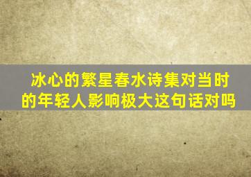 冰心的繁星春水诗集对当时的年轻人影响极大这句话对吗