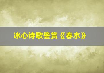 冰心诗歌鉴赏《春水》