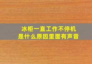 冰柜一直工作不停机是什么原因里面有声音