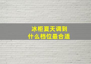 冰柜夏天调到什么档位最合适