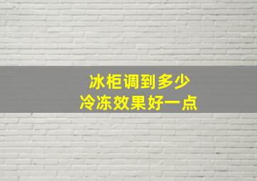 冰柜调到多少冷冻效果好一点