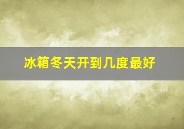 冰箱冬天开到几度最好