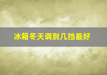 冰箱冬天调到几挡最好