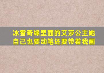 冰雪奇缘里面的艾莎公主她自己也要动笔还要带着我画