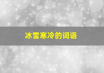 冰雪寒冷的词语