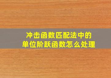 冲击函数匹配法中的单位阶跃函数怎么处理