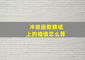 冲激函数频域上的幅值怎么算