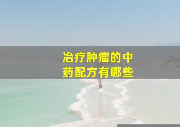 冶疗肿瘤的中药配方有哪些