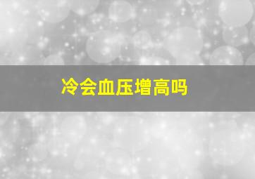 冷会血压增高吗