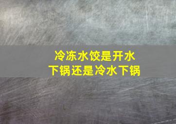 冷冻水饺是开水下锅还是冷水下锅