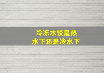 冷冻水饺是热水下还是冷水下